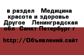  в раздел : Медицина, красота и здоровье » Другое . Ленинградская обл.,Санкт-Петербург г.